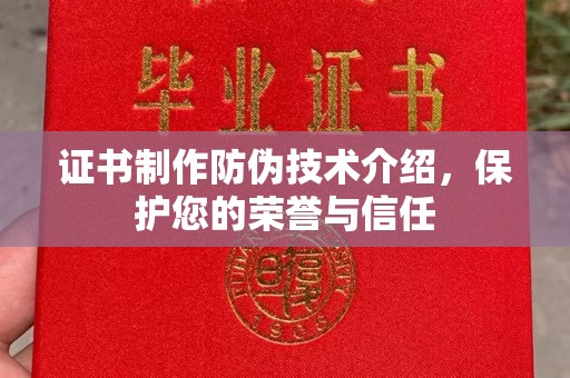 涿鹿证书制作防伪技术介绍，保护您的荣誉与信任